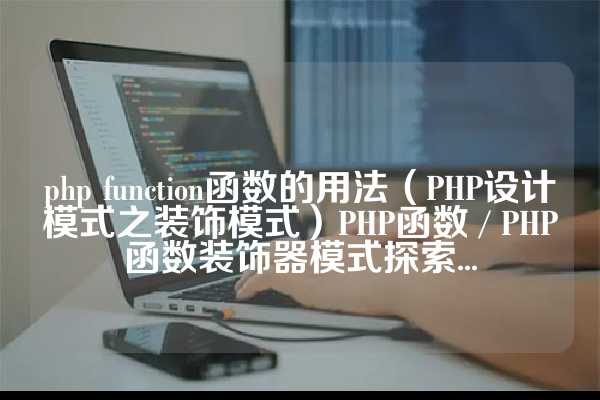 php function函数的用法（PHP设计模式之装饰模式）PHP函数 / PHP函数装饰器模式探索...