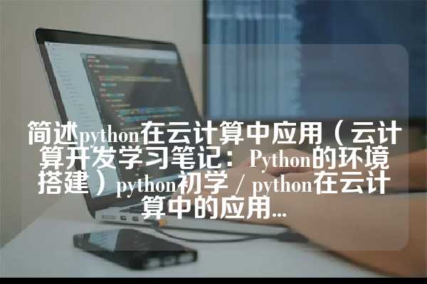 简述python在云计算中应用（云计算开发学习笔记：Python的环境搭建）python初学 / python在云计算中的应用...